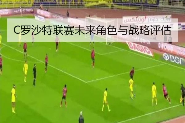 C罗沙特联赛未来角色与战略评估
